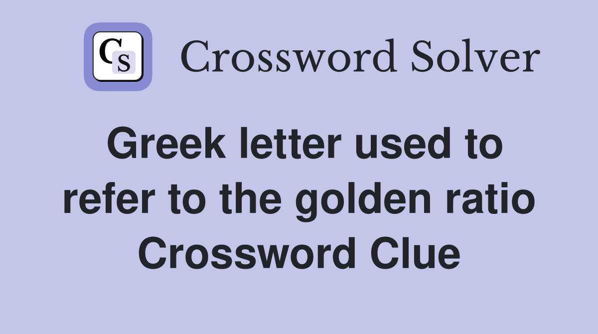 Greek letter used to refer to the golden ratio Crossword Clue
