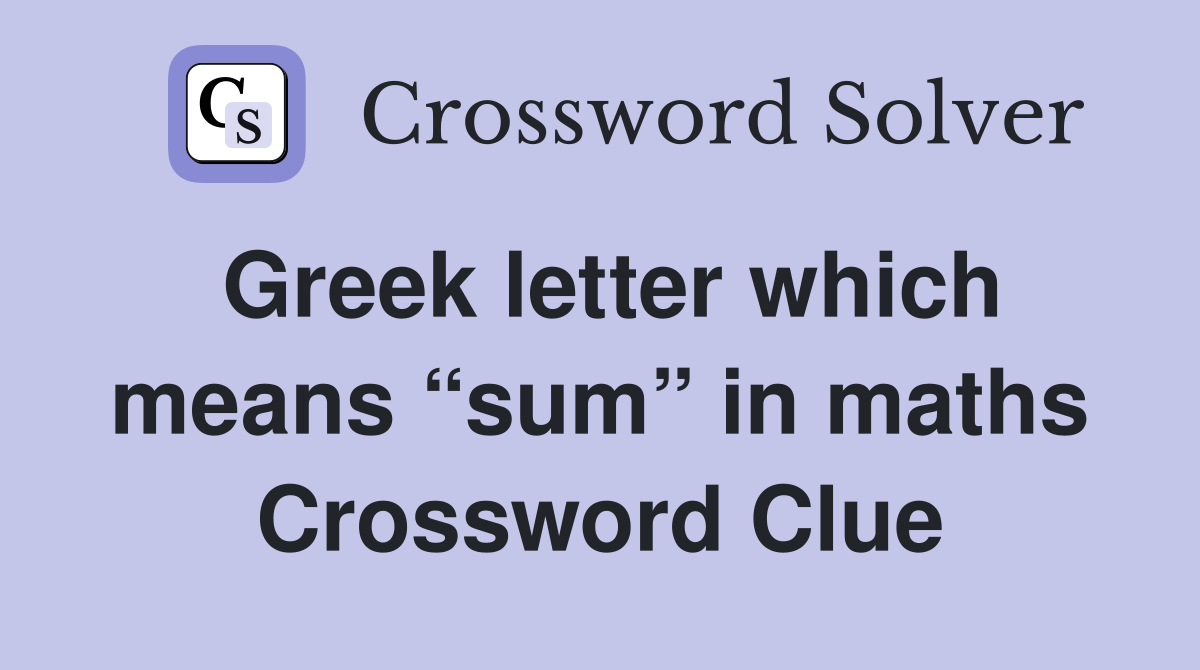 Greek letter which means “sum” in maths Crossword Clue
