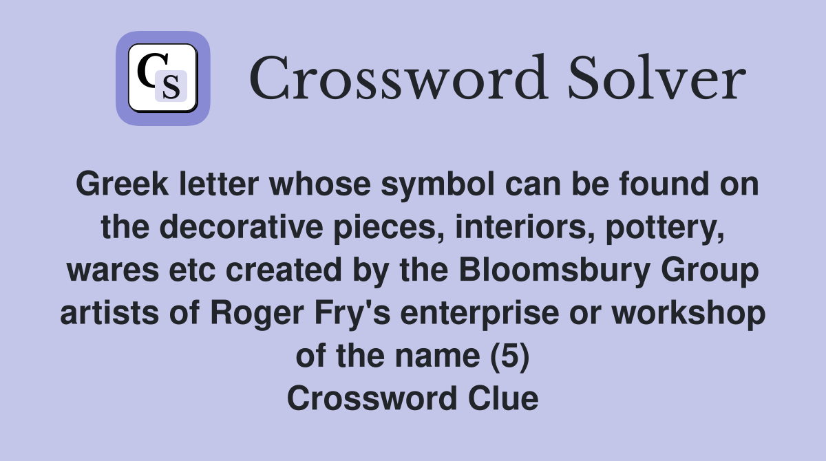 Greek letter whose symbol can be found on the decorative pieces, interiors, pottery, wares etc created by the Bloomsbury Group artists of Roger Fry's enterprise or workshop of the name (5) Crossword Clue
