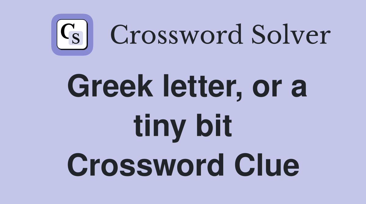 Greek letter, or a tiny bit Crossword Clue