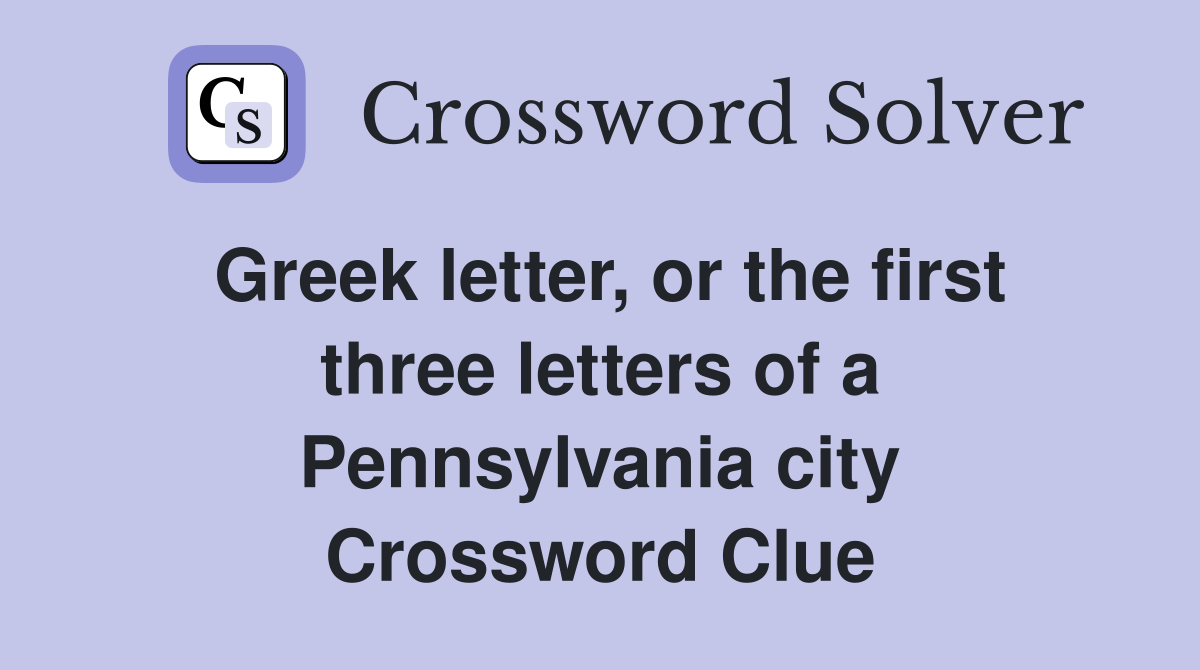 Greek letter, or the first three letters of a Pennsylvania city Crossword Clue