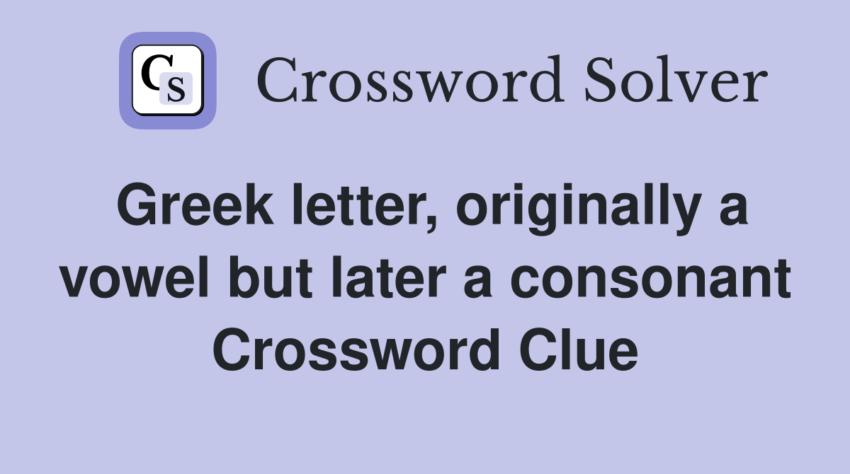 Greek letter, originally a vowel but later a consonant Crossword Clue