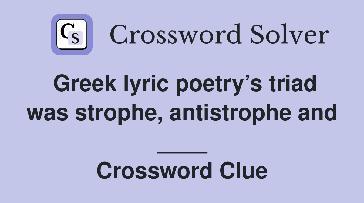 Greek lyric poetry’s triad was strophe, antistrophe and ____ Crossword Clue