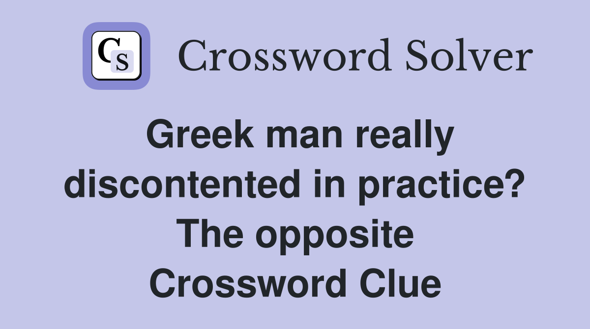 Greek man really discontented in practice? The opposite Crossword Clue