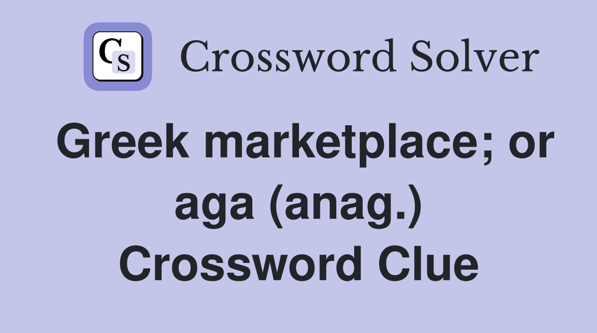 Greek marketplace; or aga (anag.) Crossword Clue
