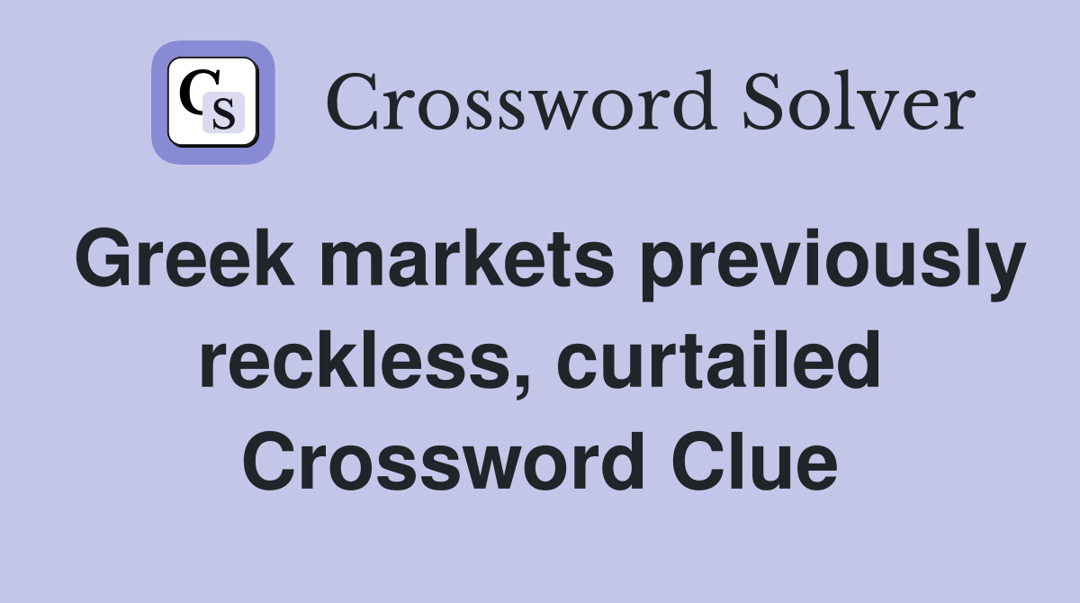Greek markets previously reckless, curtailed Crossword Clue