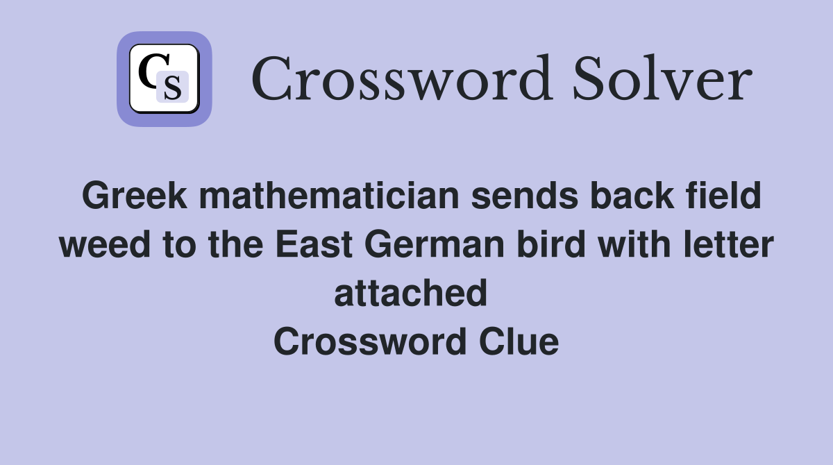 Greek mathematician sends back field weed to the East German bird with letter attached  Crossword Clue