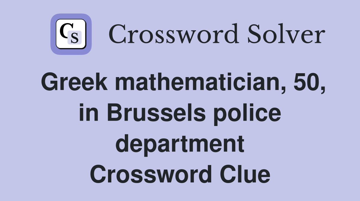 Greek mathematician, 50, in Brussels police department Crossword Clue