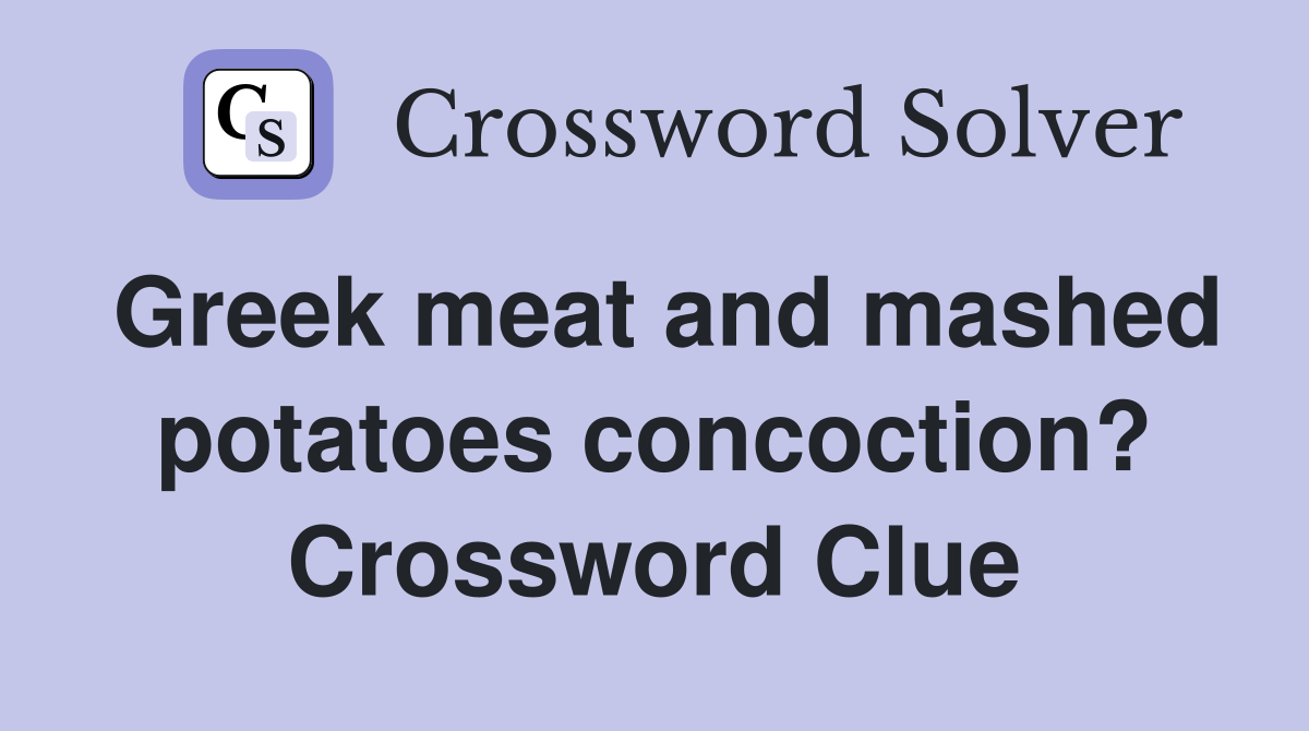Greek meat and mashed potatoes concoction? Crossword Clue