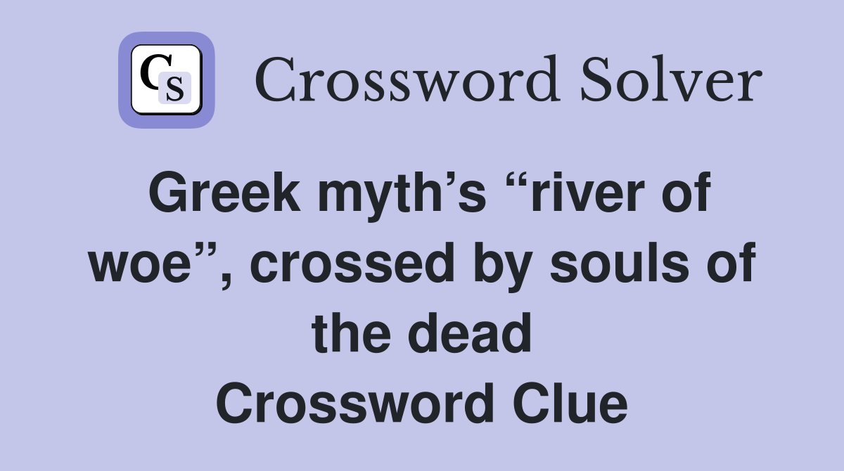 Greek myth’s “river of woe”, crossed by souls of the dead Crossword Clue