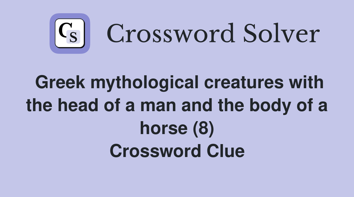 Greek mythological creatures with the head of a man and the body of a horse (8) Crossword Clue