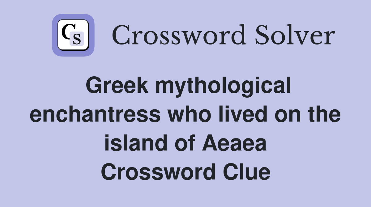 Greek mythological enchantress who lived on the island of Aeaea Crossword Clue
