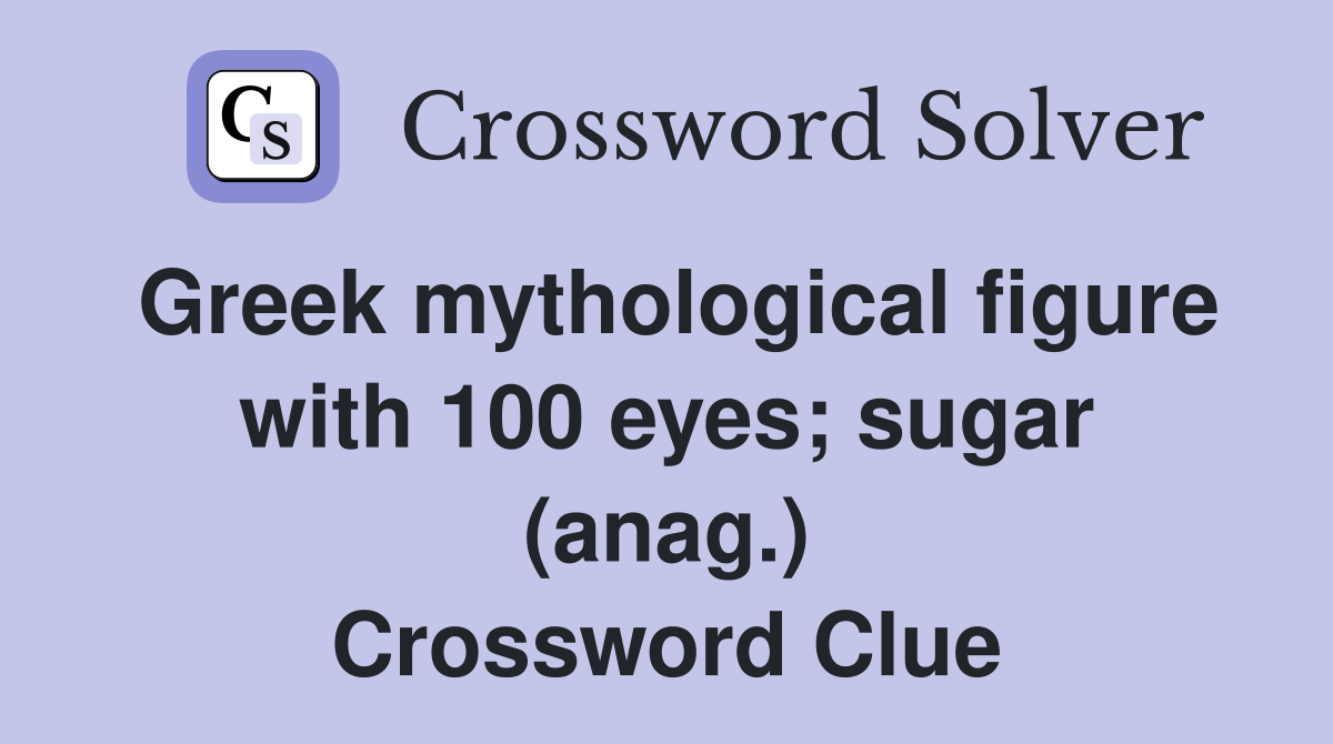 Greek mythological figure with 100 eyes; sugar (anag.) Crossword Clue