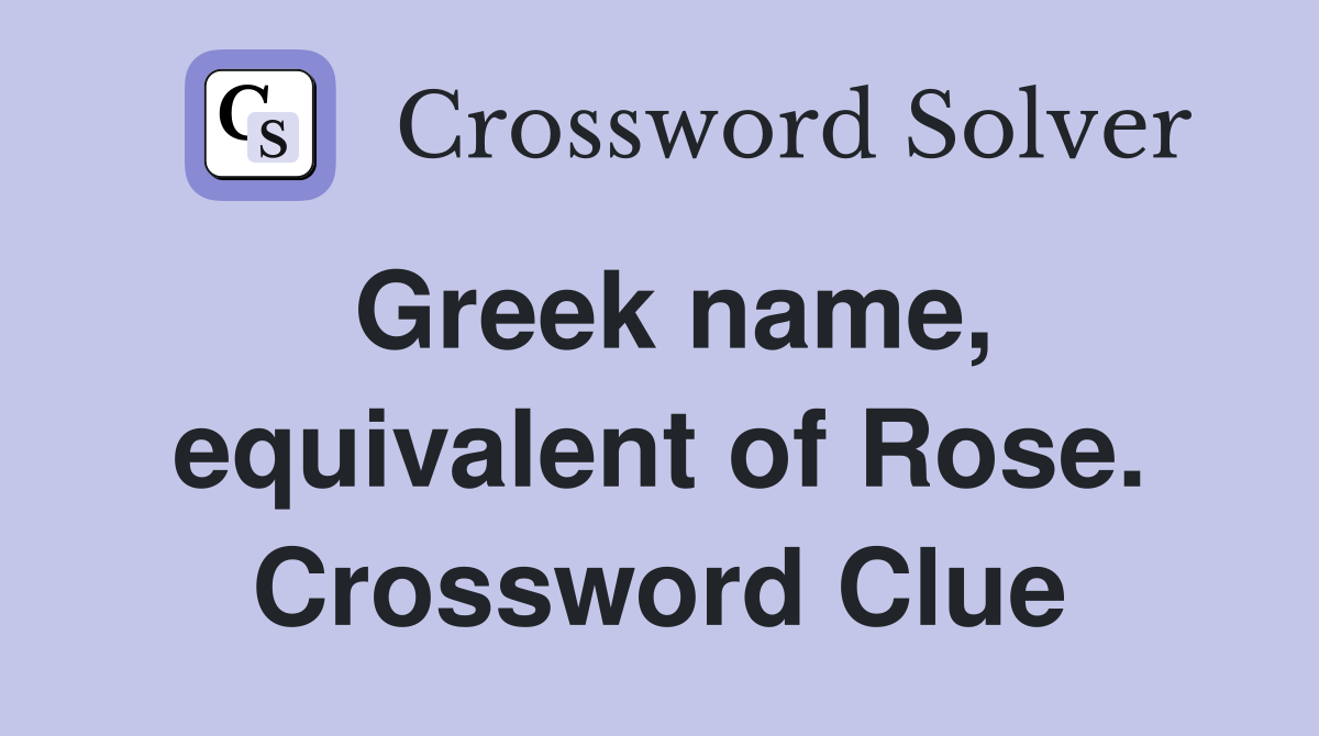 Greek name, equivalent of Rose. Crossword Clue