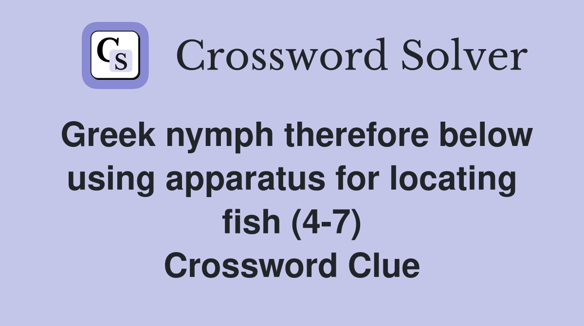 Greek nymph therefore below using apparatus for locating fish (4-7) Crossword Clue