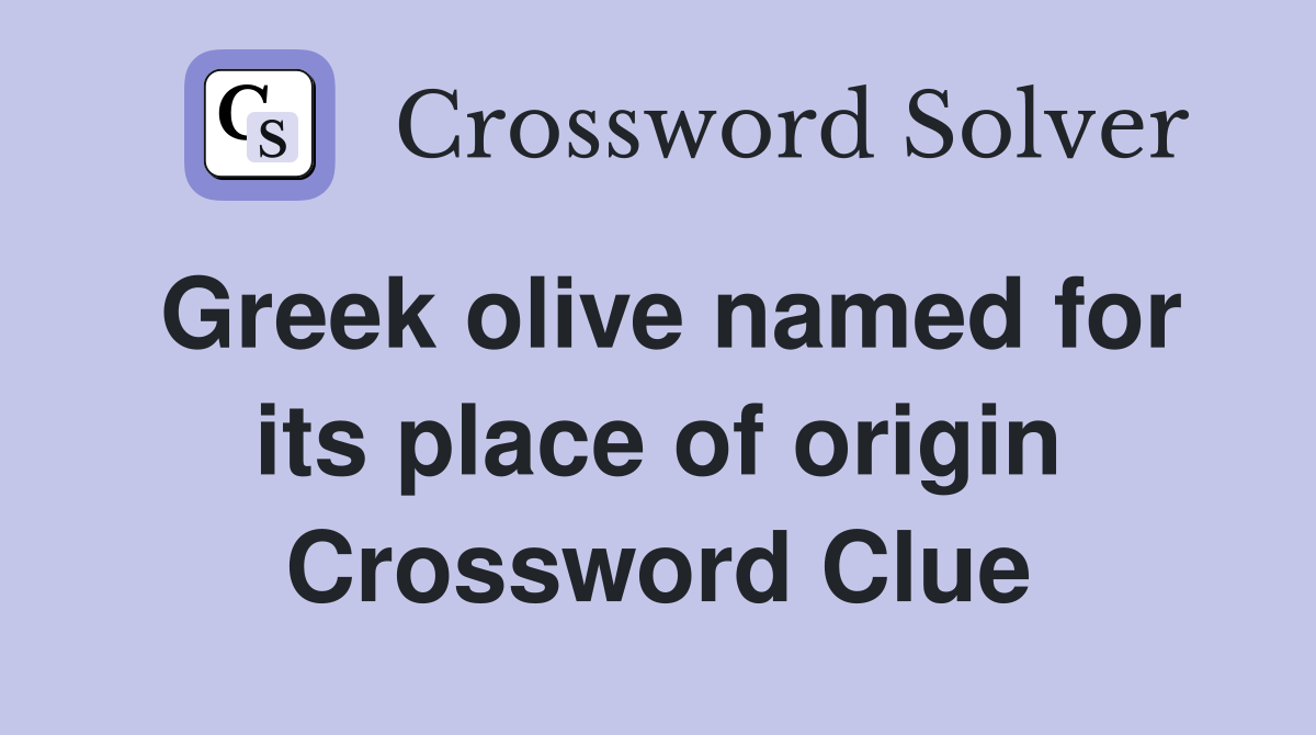 Greek olive named for its place of origin Crossword Clue