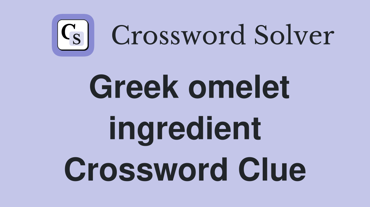 Greek omelet ingredient Crossword Clue