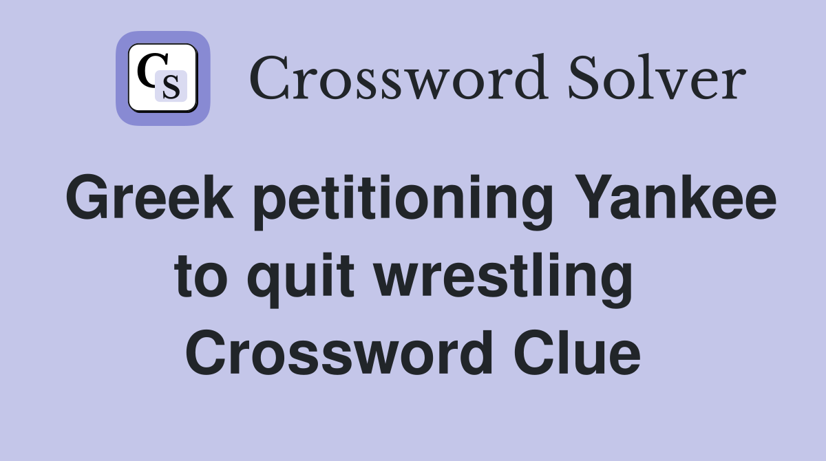 Greek petitioning Yankee to quit wrestling  Crossword Clue