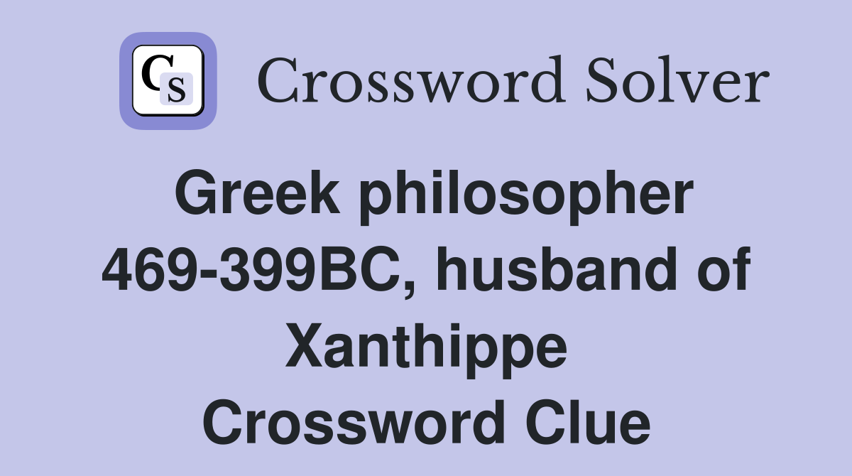 Greek philosopher 469-399BC, husband of Xanthippe Crossword Clue