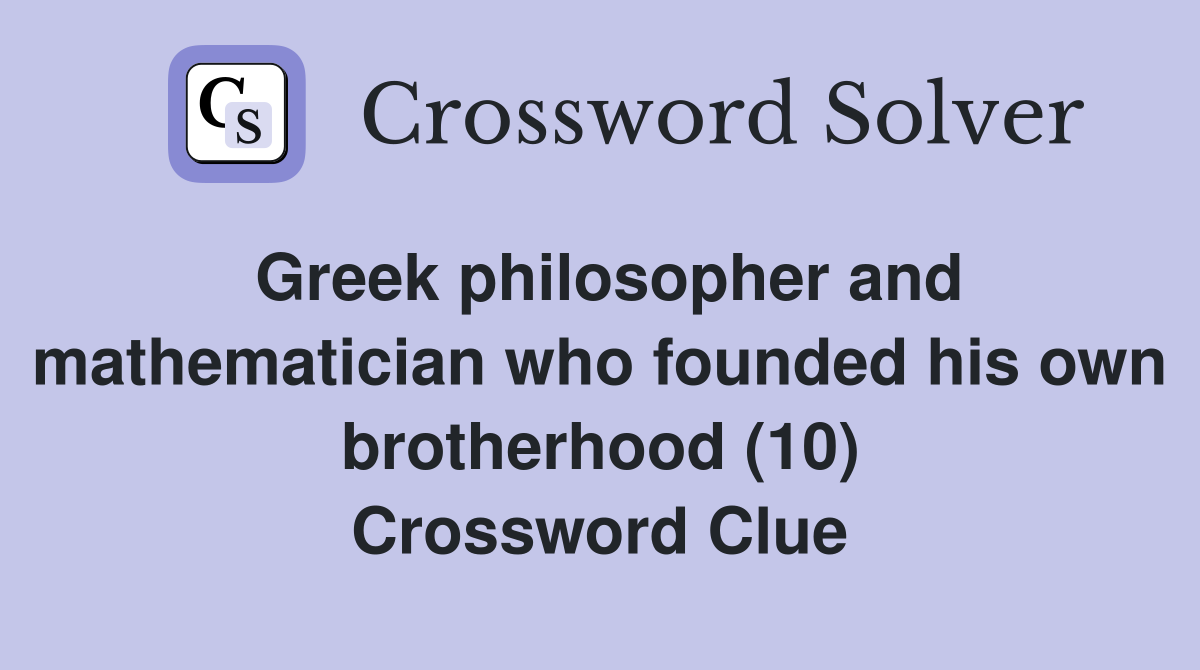 Greek philosopher and mathematician who founded his own brotherhood (10) Crossword Clue