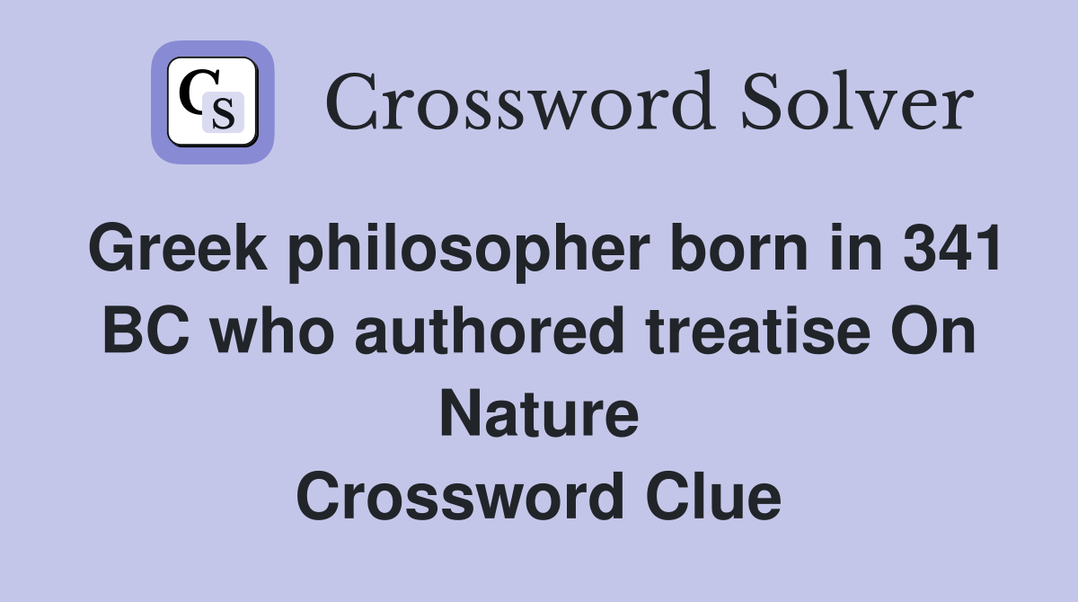 Greek philosopher born in 341 BC who authored treatise On Nature Crossword Clue