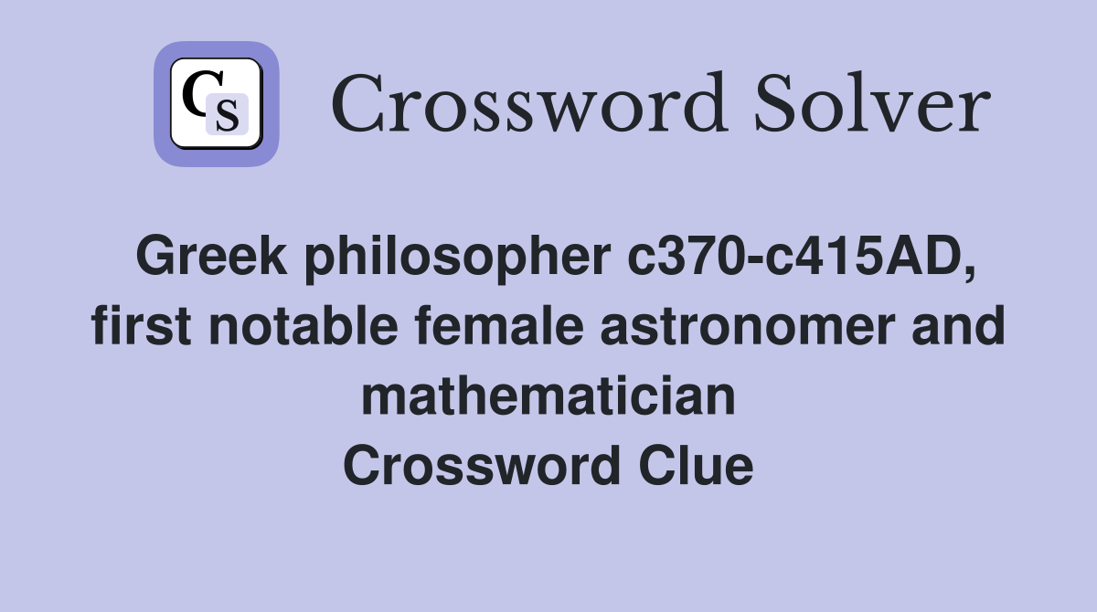 Greek philosopher c370-c415AD, first notable female astronomer and mathematician Crossword Clue