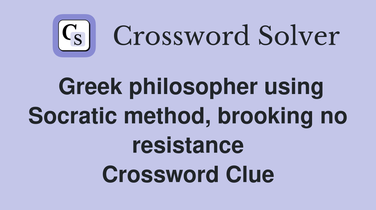 Greek philosopher using Socratic method, brooking no resistance Crossword Clue