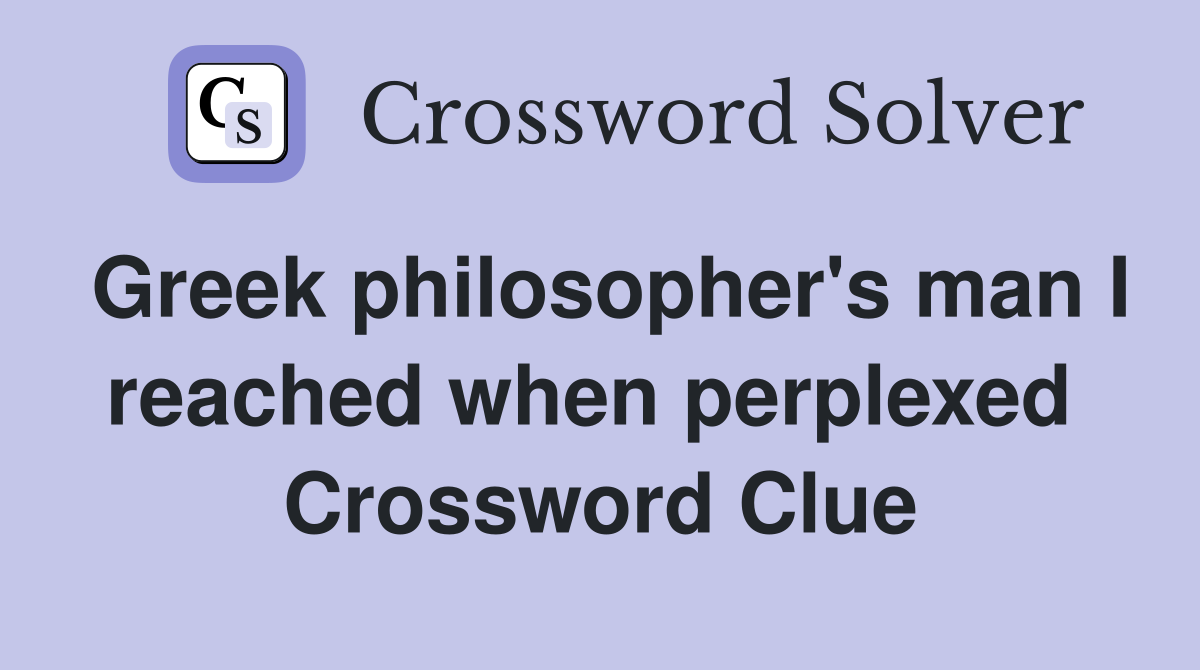 Greek philosopher's man I reached when perplexed  Crossword Clue