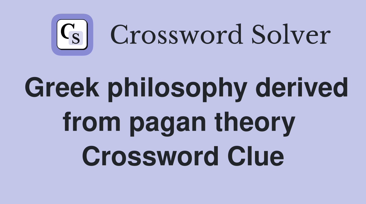 Greek philosophy derived from pagan theory  Crossword Clue