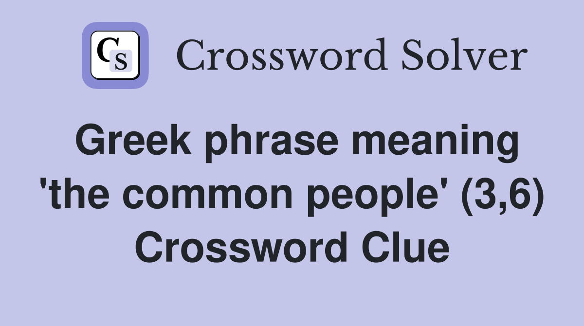 Greek phrase meaning 'the common people' (3,6) Crossword Clue