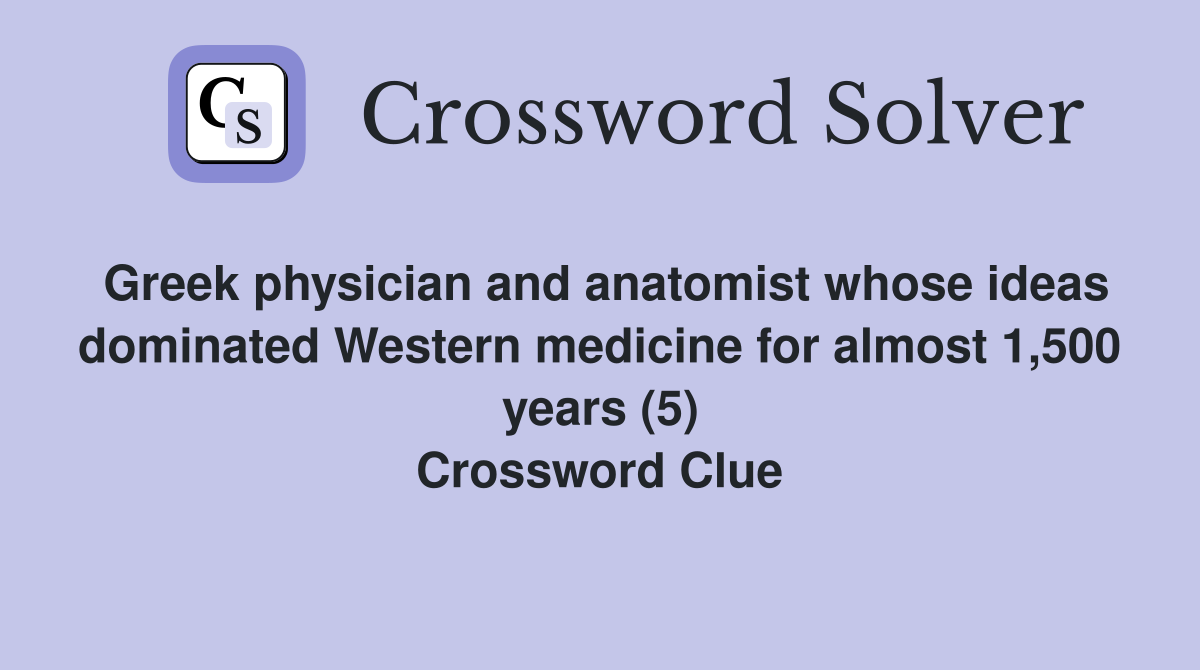 Greek physician and anatomist whose ideas dominated Western medicine for almost 1,500 years (5) Crossword Clue