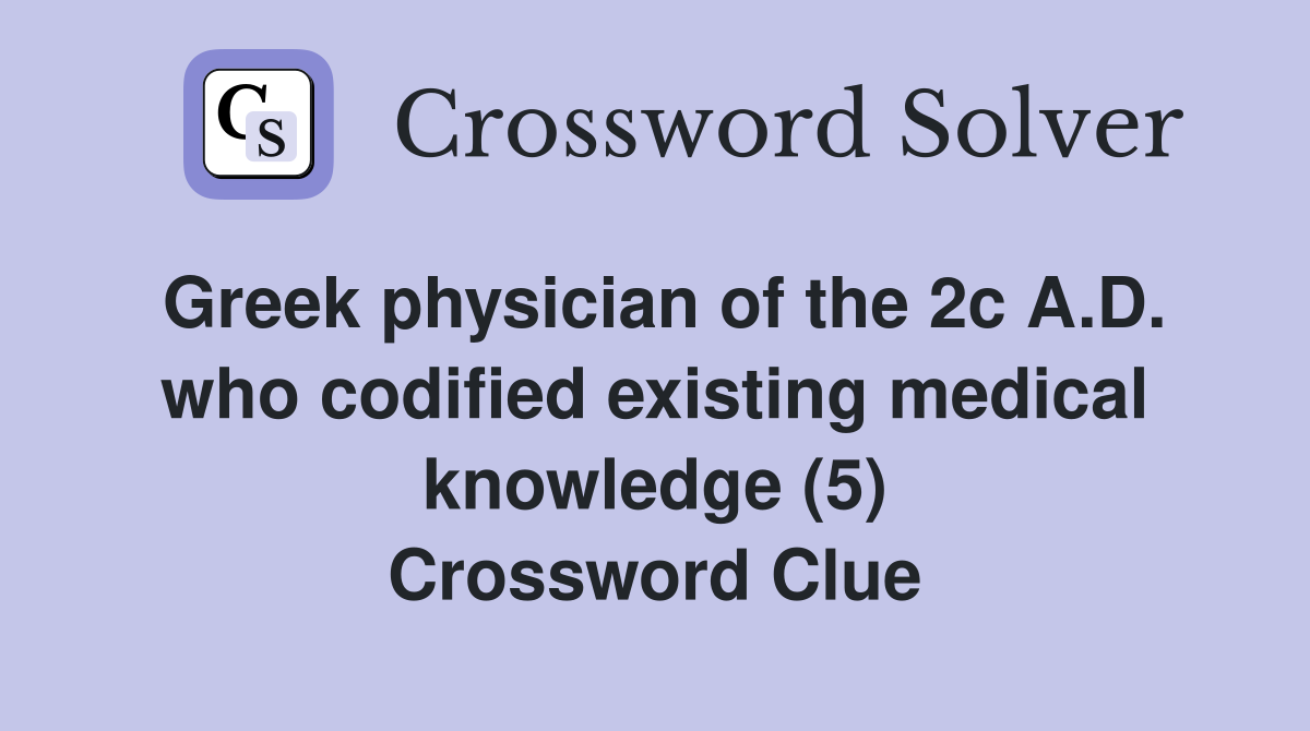 Greek physician of the 2c A.D. who codified existing medical knowledge (5) Crossword Clue