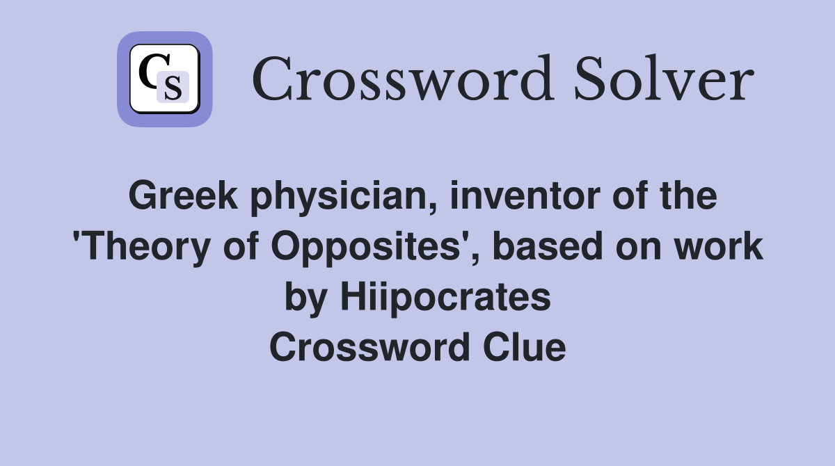 Greek physician, inventor of the 'Theory of Opposites', based on work by Hiipocrates Crossword Clue