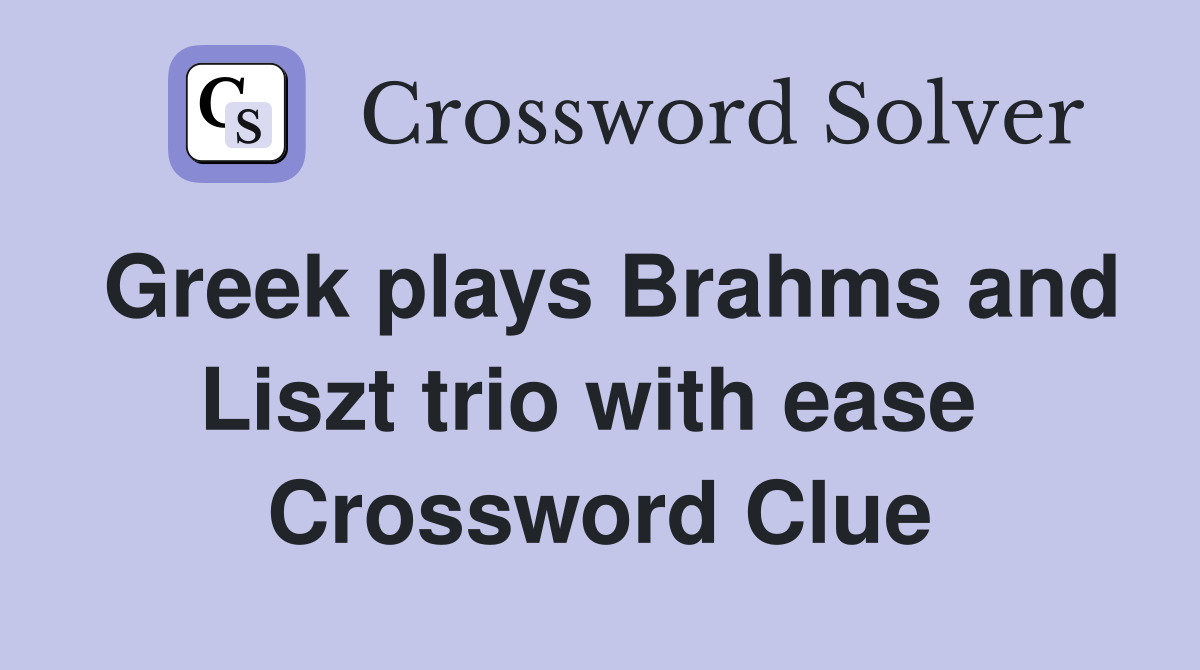 Greek plays Brahms and Liszt trio with ease  Crossword Clue