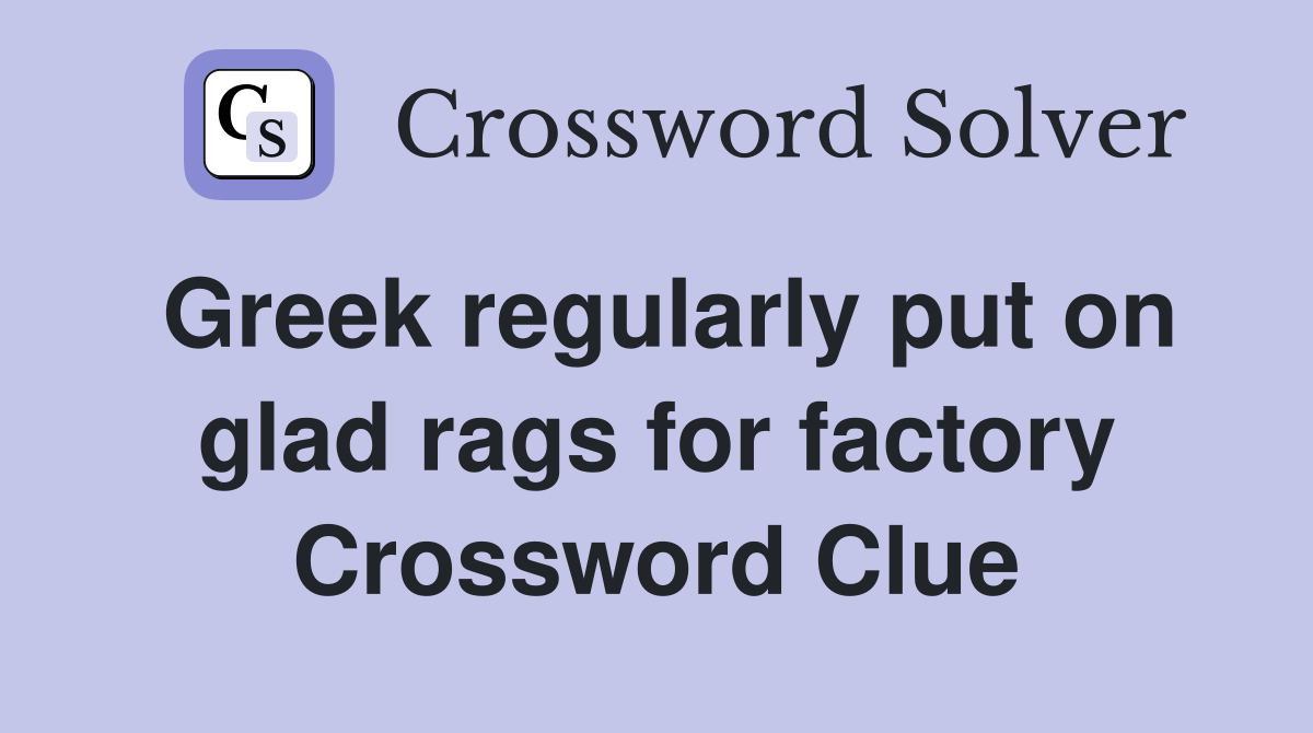 Greek regularly put on glad rags for factory Crossword Clue