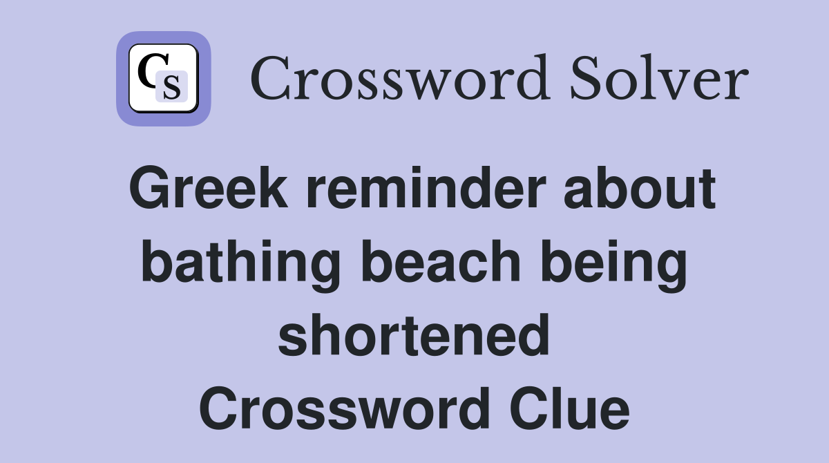 Greek reminder about bathing beach being shortened Crossword Clue