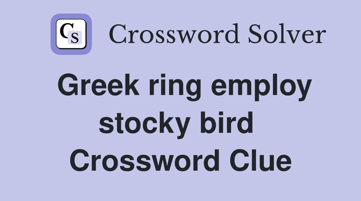 Greek ring employ stocky bird  Crossword Clue