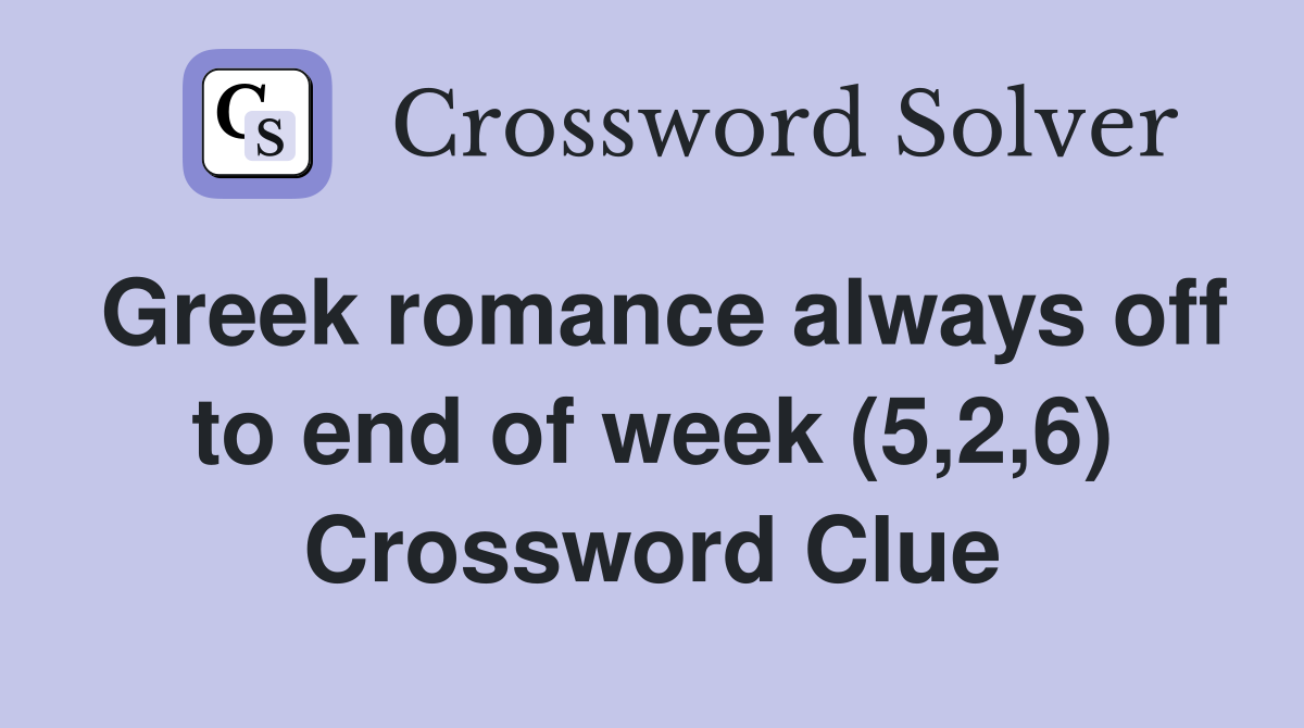 Greek romance always off to end of week (5,2,6) Crossword Clue
