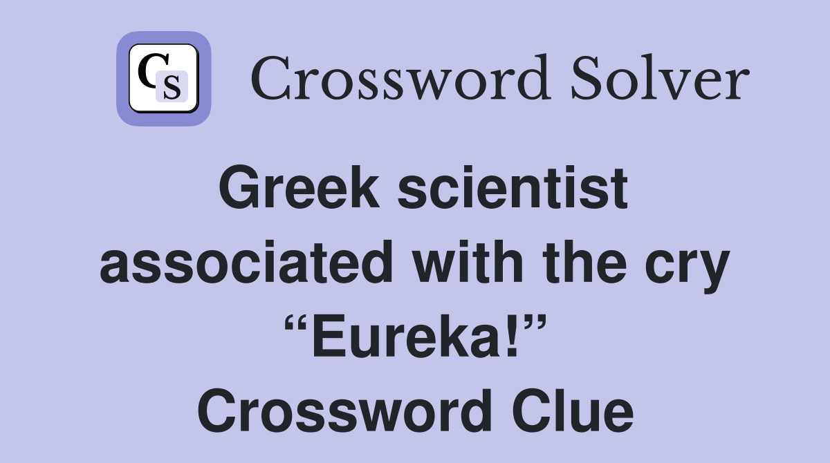 Greek scientist associated with the cry “Eureka!” Crossword Clue