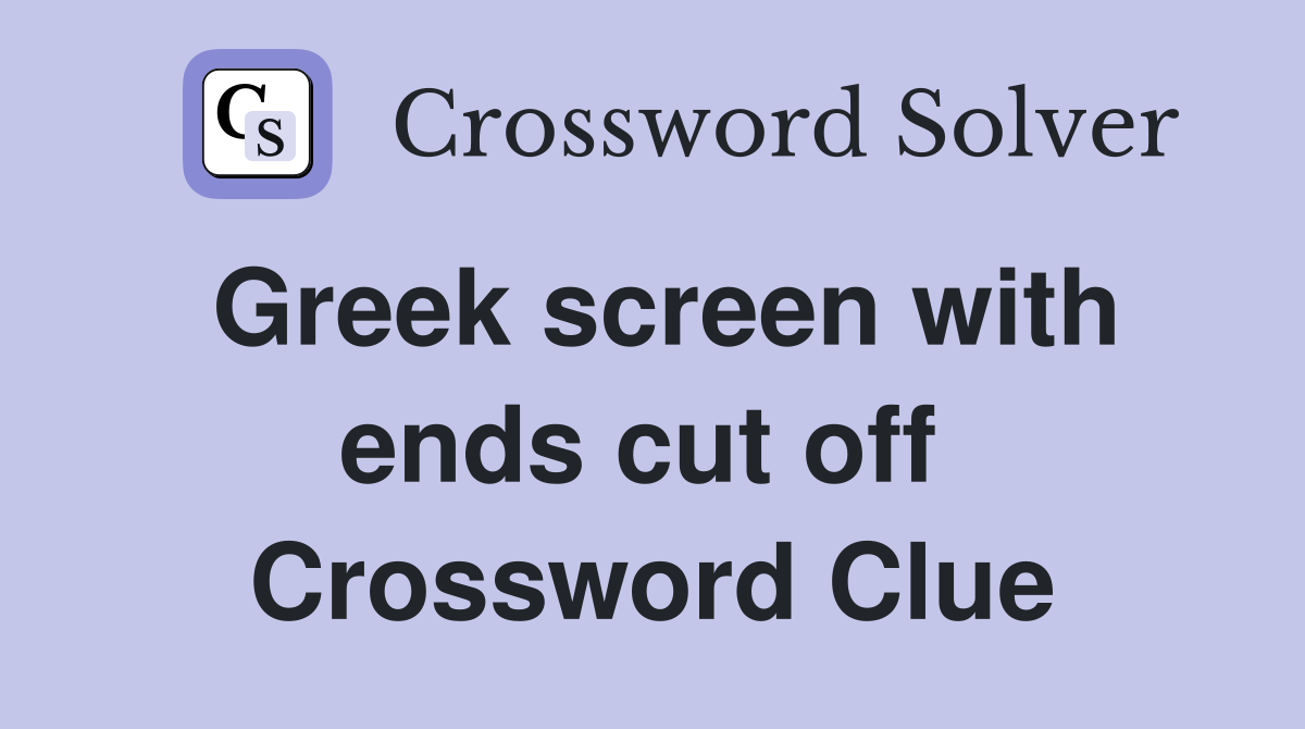 Greek screen with ends cut off  Crossword Clue