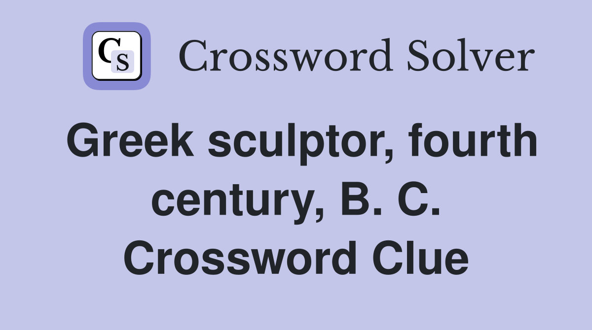 Greek sculptor, fourth century, B. C. Crossword Clue