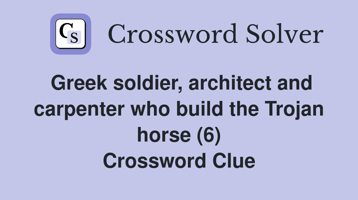 Greek soldier, architect and carpenter who build the Trojan horse (6) Crossword Clue
