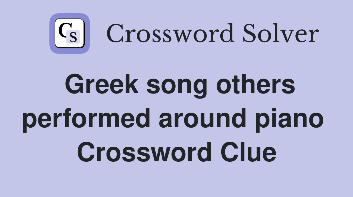 Greek song others performed around piano  Crossword Clue