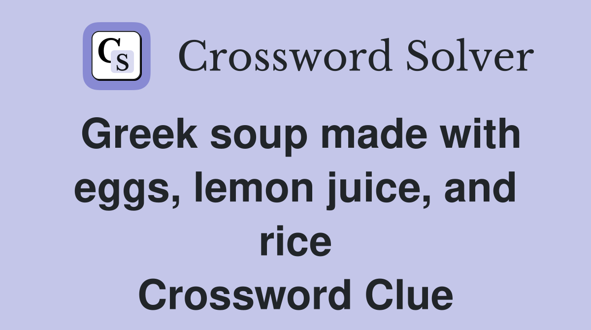 Greek soup made with eggs, lemon juice, and rice Crossword Clue
