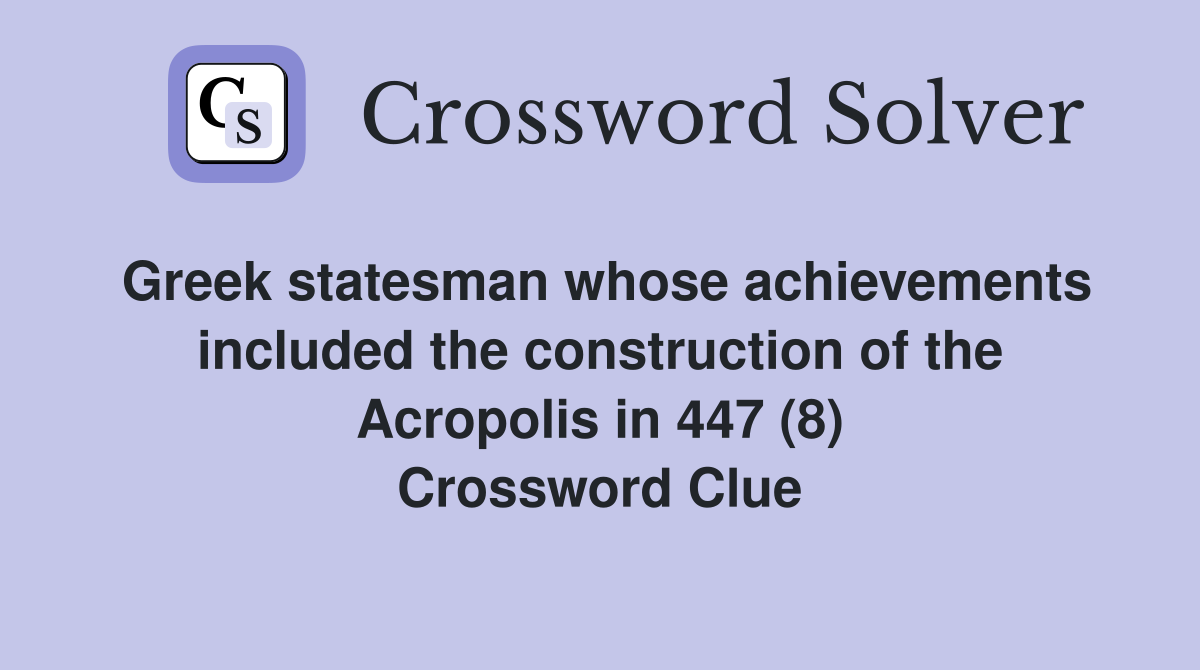 Greek statesman whose achievements included the construction of the Acropolis in 447 (8) Crossword Clue