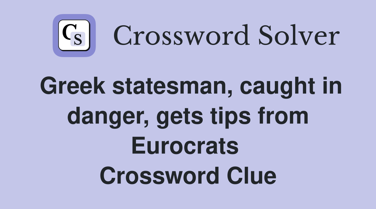 Greek statesman, caught in danger, gets tips from Eurocrats  Crossword Clue