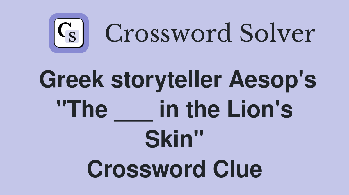 Greek storyteller Aesop's "The ___ in the Lion's Skin" Crossword Clue