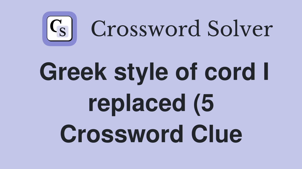 Greek style of cord I replaced (5) Crossword Clue Answers Crossword Greek style of cord I replaced (5) Crossword Clue Answers Crossword