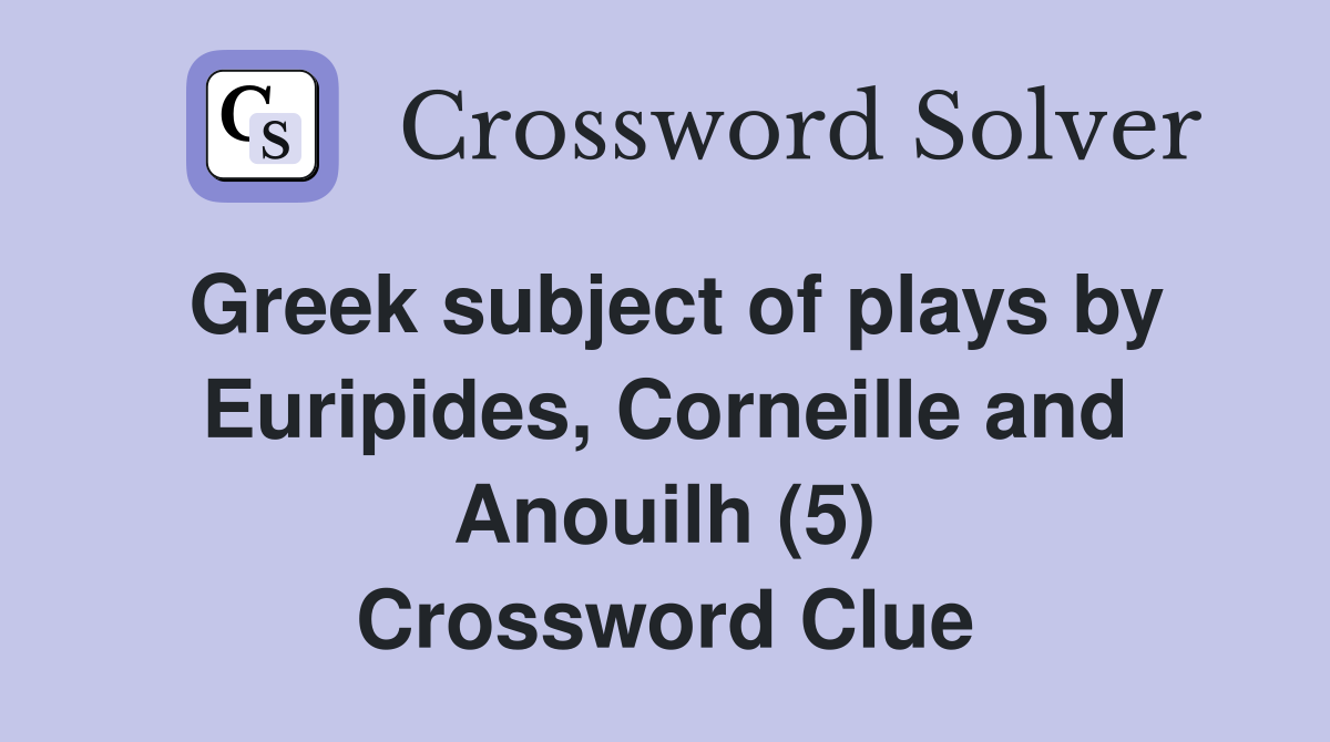 Greek subject of plays by Euripides, Corneille and Anouilh (5) Crossword Clue