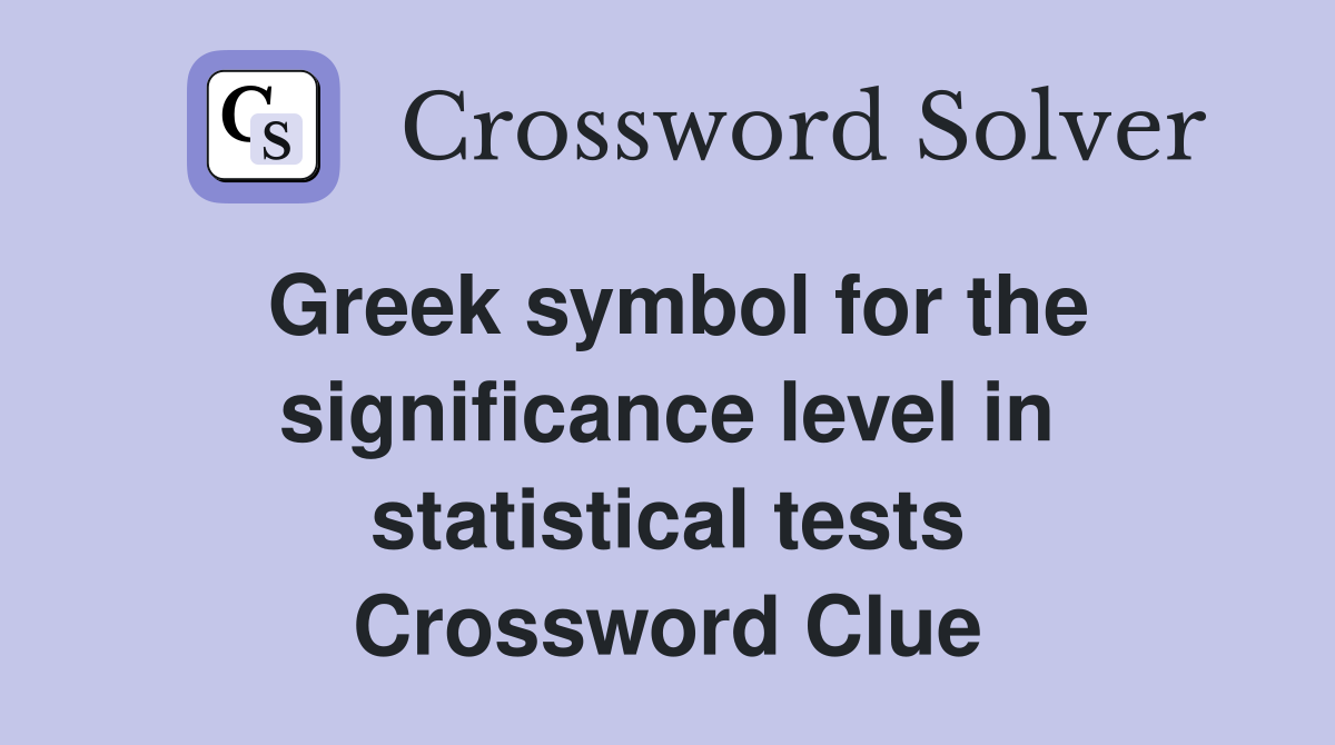 Greek symbol for the significance level in statistical tests Crossword Clue